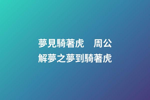 夢見騎著虎　周公解夢之夢到騎著虎